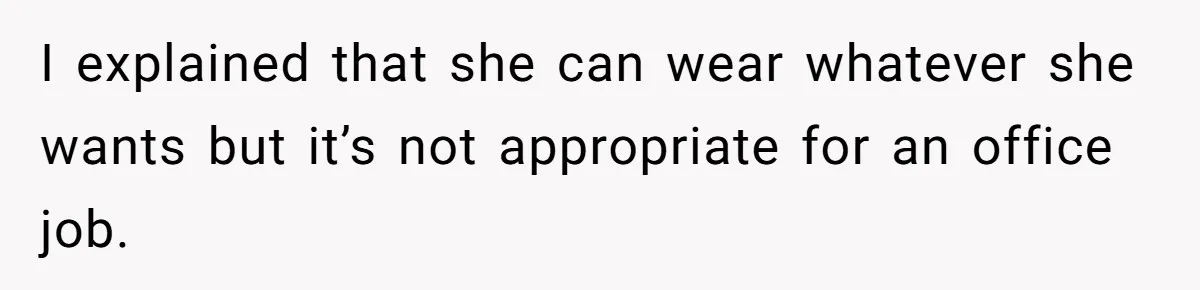 I explained that she can wear whatever she wants but it’s not appropriate for an office job.