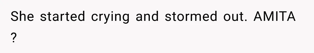 She started crying and stormed out. AMITA ?