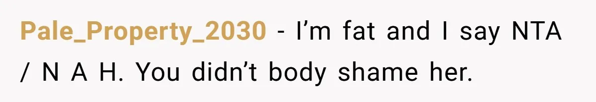 Pale_Property_2030 − I’m fat and I say NTA / N A H. You didn’t body shame her.