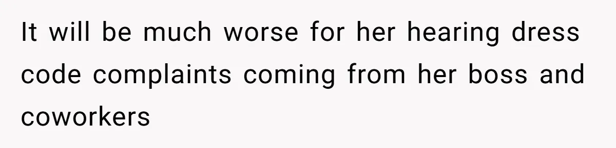 It will be much worse for her hearing dress code complaints coming from her boss and coworkers
