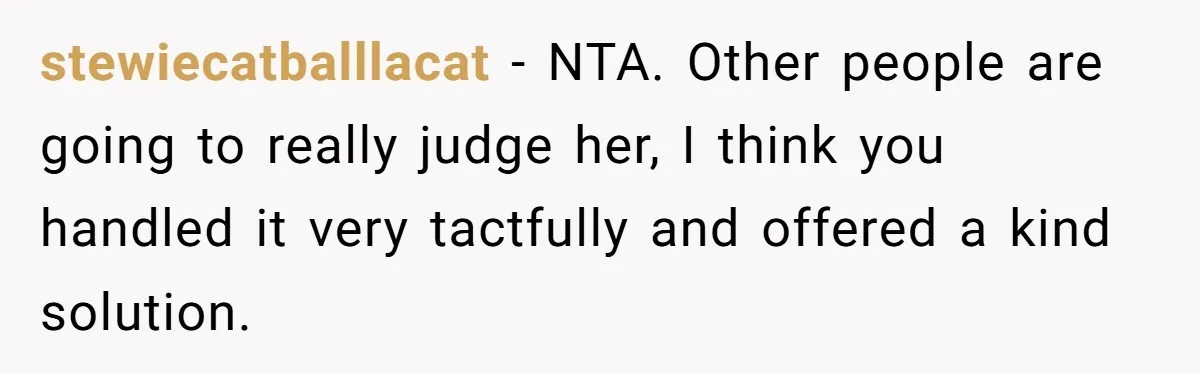 stewiecatballlacat − NTA. Other people are going to really judge her, I think you handled it very tactfully and offered a kind solution.