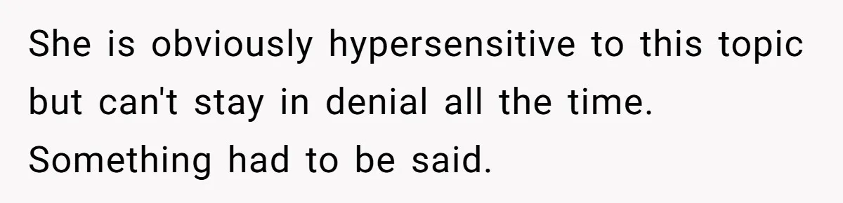 She is obviously hypersensitive to this topic but can't stay in denial all the time. Something had to be said.