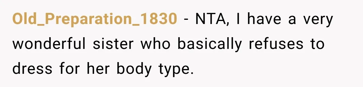 Old_Preparation_1830 − NTA, I have a very wonderful sister who basically refuses to dress for her body type.