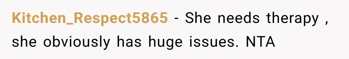 Kitchen_Respect5865 − She needs therapy , she obviously has huge issues. NTA