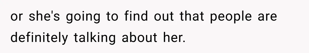 or she's going to find out that people are definitely talking about her.