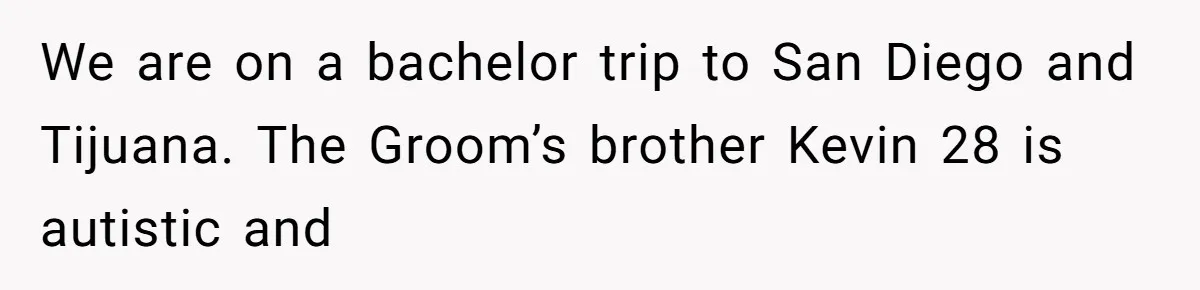 We are on a bachelor trip to San Diego and Tijuana. The Groom’s brother Kevin 28 is autistic and