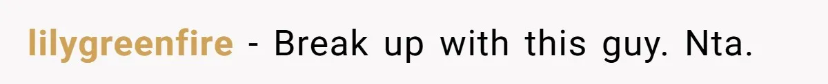 lilygreenfire − Break up with this guy. Nta.