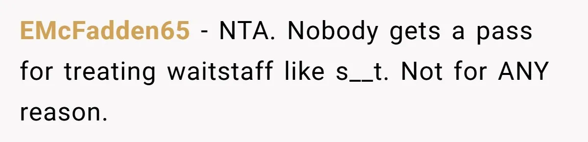 EMcFadden65 − NTA. Nobody gets a pass for treating waitstaff like s__t. Not for ANY reason.