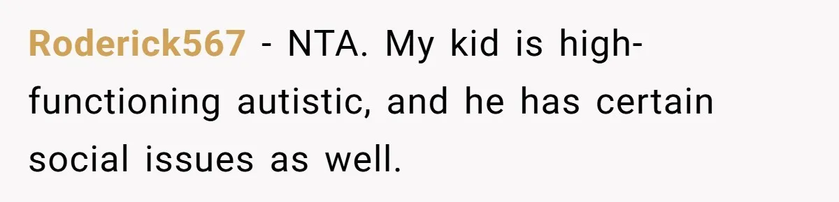 Roderick567 − NTA. My kid is high-functioning autistic, and he has certain social issues as well.