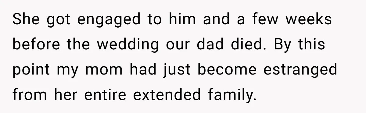She got engaged to him and a few weeks before the wedding our dad died. By this point my mom had just become estranged from her entire extended family.