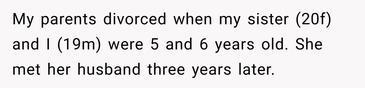 My parents divorced when my sister (20f) and I (19m) were 5 and 6 years old. She met her husband three years later.