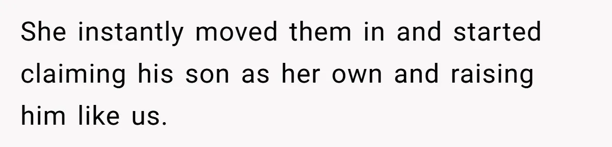 She instantly moved them in and started claiming his son as her own and raising him like us.