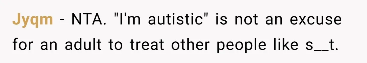 Jyqm − NTA. "I'm autistic" is not an excuse for an adult to treat other people like s__t.