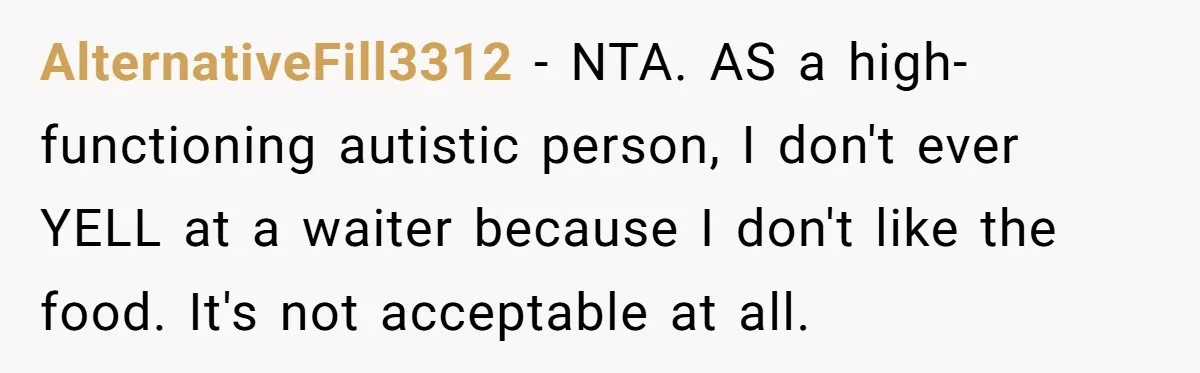 AlternativeFill3312 − NTA. AS a high-functioning autistic person, I don't ever YELL at a waiter because I don't like the food. It's not acceptable at all.