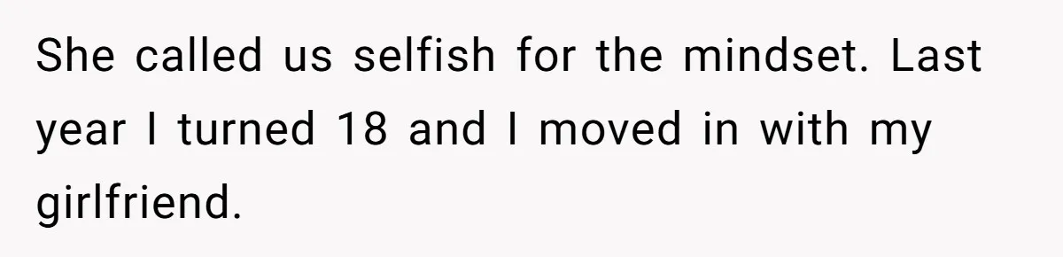 She called us selfish for the mindset. Last year I turned 18 and I moved in with my girlfriend.