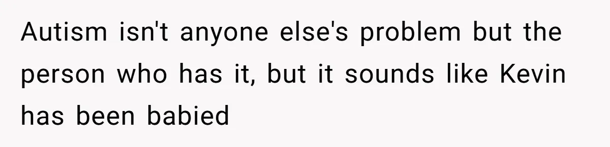 Autism isn't anyone else's problem but the person who has it, but it sounds like Kevin has been babied