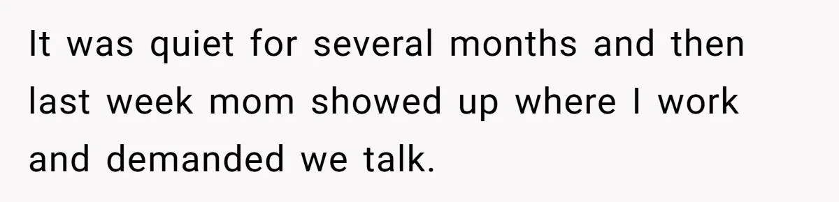 It was quiet for several months and then last week mom showed up where I work and demanded we talk.