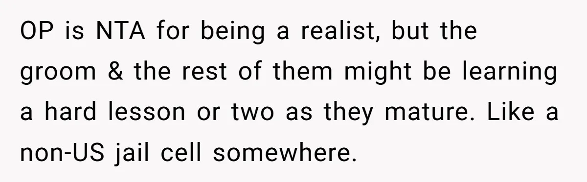 OP is NTA for being a realist, but the groom & the rest of them might be learning a hard lesson or two as they mature. Like a non-US jail...