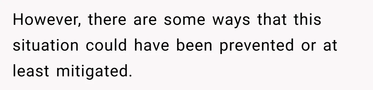 However, there are some ways that this situation could have been prevented or at least mitigated.