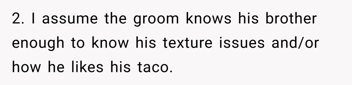 2. I assume the groom knows his brother enough to know his texture issues and/or how he likes his taco.