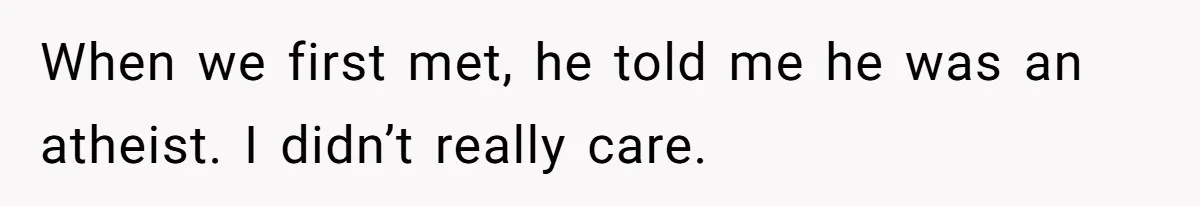 When we first met, he told me he was an atheist. I didn’t really care.