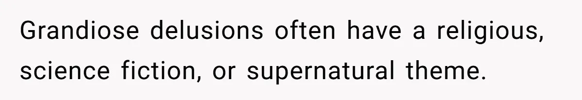 Grandiose delusions often have a religious, science fiction, or supernatural theme.