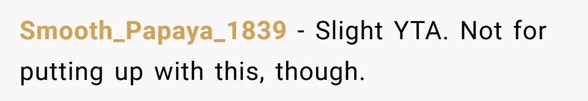 Smooth_Papaya_1839 − Slight YTA. Not for putting up with this, though.