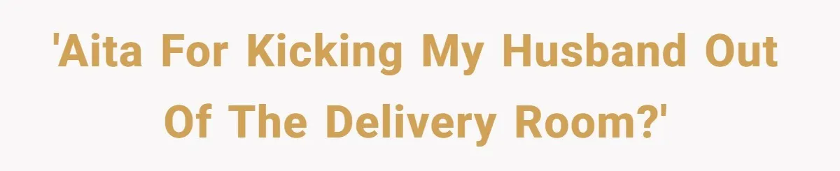 'AITA for kicking my husband out of the delivery room?'