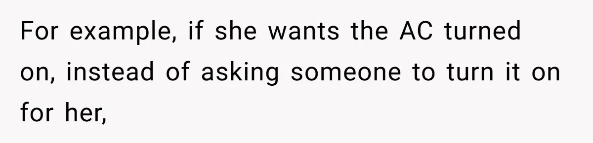 For example, if she wants the AC turned on, instead of asking someone to turn it on for her,