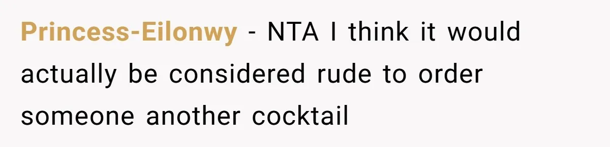 Princess-Eilonwy − NTA I think it would actually be considered rude to order someone another cocktail