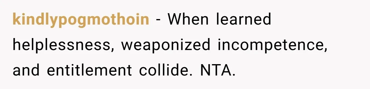 kindlypogmothoin − When learned helplessness, weaponized incompetence, and entitlement collide. NTA.