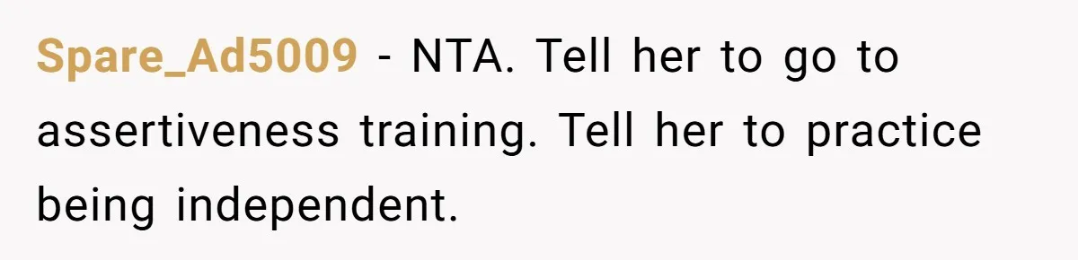 Spare_Ad5009 − NTA. Tell her to go to assertiveness training. Tell her to practice being independent.