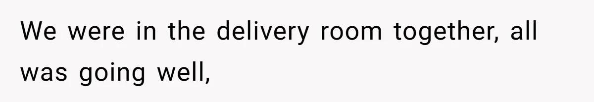 We were in the delivery room together, all was going well,