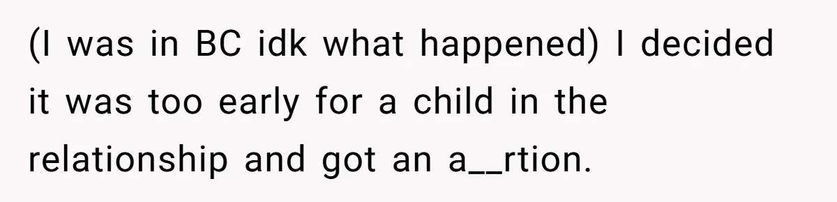 (I was in BC idk what happened) I decided it was too early for a child in the relationship and got an a__rtion.