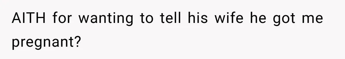AITH for wanting to tell his wife he got me pregnant?