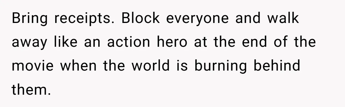 Bring receipts. Block everyone and walk away like an action hero at the end of the movie when the world is burning behind them.