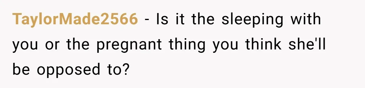 TaylorMade2566 − Is it the sleeping with you or the pregnant thing you think she'll be opposed to?