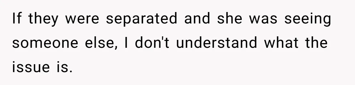 If they were separated and she was seeing someone else, I don't understand what the issue is.