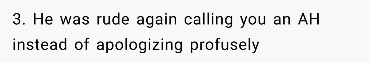 3. He was rude again calling you an AH instead of apologizing profusely