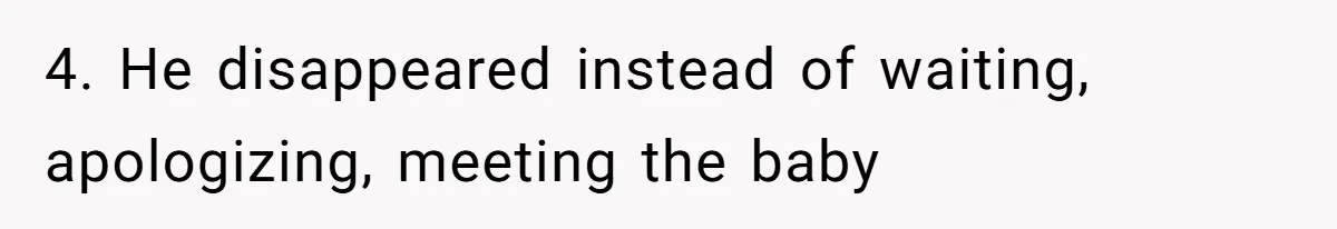 4. He disappeared instead of waiting, apologizing, meeting the baby