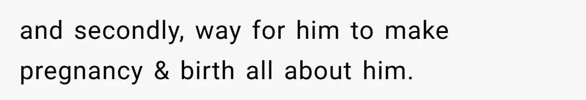 and secondly, way for him to make pregnancy & birth all about him.