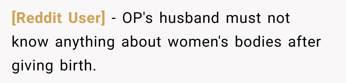 [Reddit User] − OP's husband must not know anything about women's bodies after giving birth.