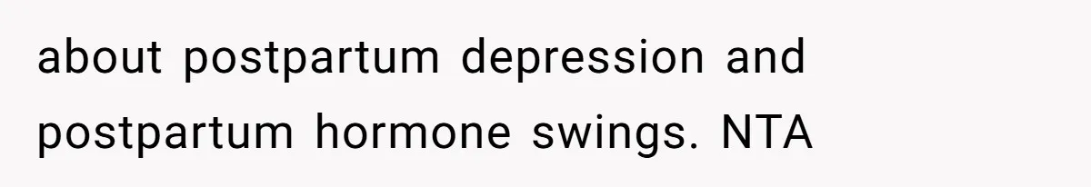 about postpartum depression and postpartum hormone swings. NTA