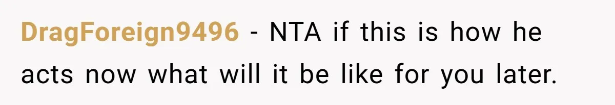 DragForeign9496 − NTA if this is how he acts now what will it be like for you later.