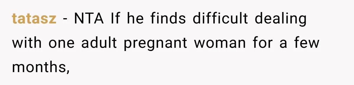 tatasz − NTA If he finds difficult dealing with one adult pregnant woman for a few months,