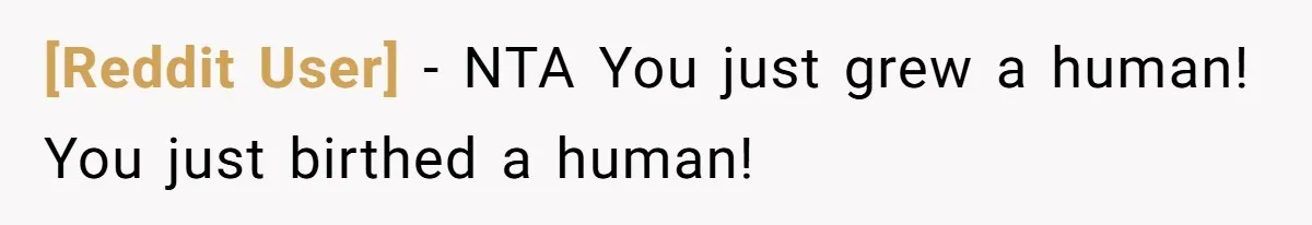 [Reddit User] − NTA You just grew a human! You just birthed a human!