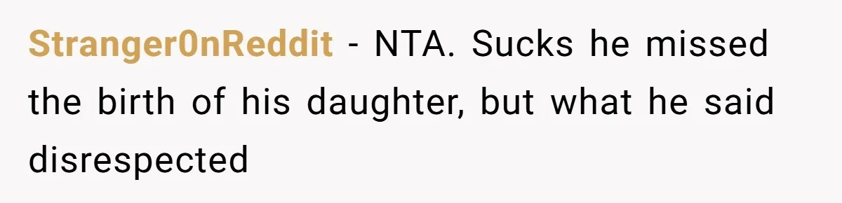 Stranger0nReddit − NTA. Sucks he missed the birth of his daughter, but what he said disrespected