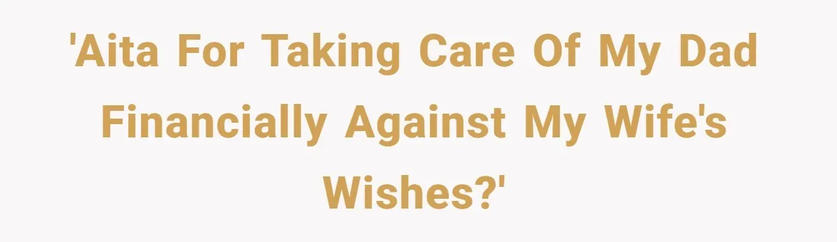 Man Gives Dad $1,000 A Month Despite Wife’s Objections, Faces Accusations Of Guilt-Tripping 'AITA For Taking Care of My Dad Financially Against My Wife's Wishes?'
