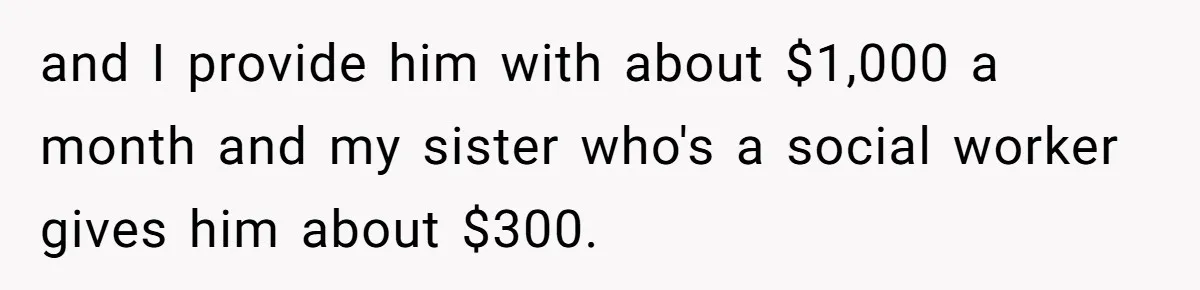 Man Gives Dad $1,000 A Month Despite Wife’s Objections, Faces Accusations Of Guilt-Tripping and I provide him with about $1,000 a month and my sister who's a social worker gives him about $300.