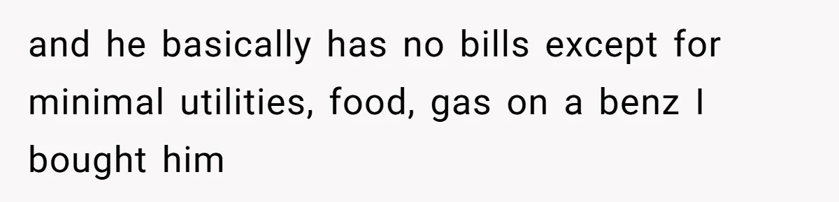 Man Gives Dad $1,000 A Month Despite Wife’s Objections, Faces Accusations Of Guilt-Tripping and he basically has no bills except for minimal utilities, food, gas on a benz I bought him